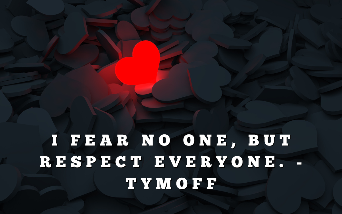 i fear no one, but respect everyone. - tymoff